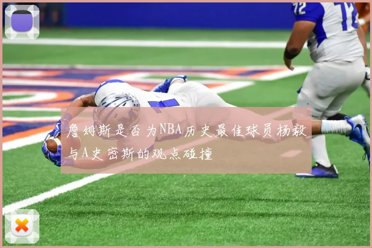詹姆斯是否为NBA历史最佳球员杨毅与A史密斯的观点碰撞