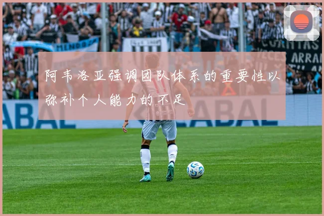 阿韦洛亚强调团队体系的重要性以弥补个人能力的不足