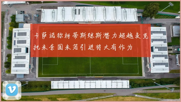 卡萨诺称柯蒂斯琼斯潜力超越麦克托米奈国米若引进将大有作为