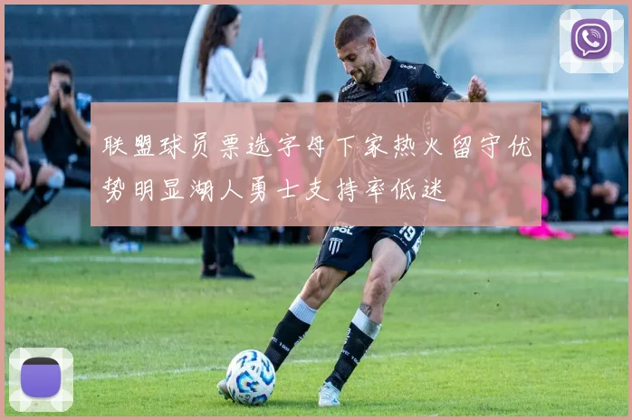 联盟球员票选字母下家热火留守优势明显湖人勇士支持率低迷